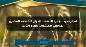 إنجاز جديد: تجديد الاعتماد الدولي للمتحف المصري المرجعي للحشرات للعام الثالث